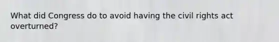 What did Congress do to avoid having the civil rights act overturned?