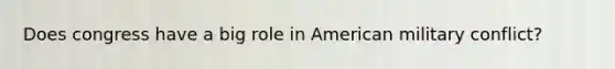 Does congress have a big role in American military conflict?
