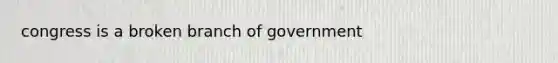 congress is a broken branch of government