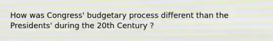 How was Congress' budgetary process different than the Presidents' during the 20th Century ?