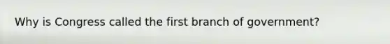 Why is Congress called the first branch of government?