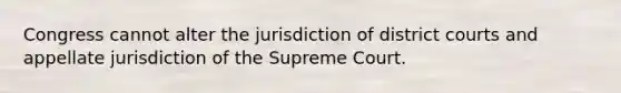 Congress cannot alter the jurisdiction of district courts and appellate jurisdiction of the Supreme Court.