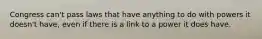 Congress can't pass laws that have anything to do with powers it doesn't have, even if there is a link to a power it does have.