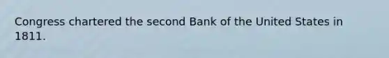 Congress chartered the second Bank of the United States in 1811.