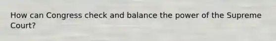 How can Congress check and balance the power of the Supreme Court?