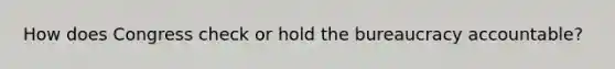 How does Congress check or hold the bureaucracy accountable?