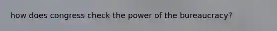 how does congress check the power of the bureaucracy?