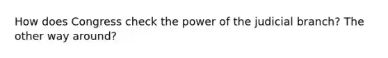 How does Congress check the power of the judicial branch? The other way around?