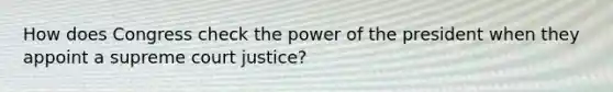 How does Congress check the power of the president when they appoint a supreme court justice?