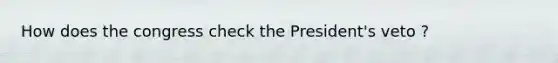 How does the congress check the President's veto ?