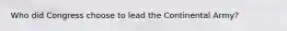 Who did Congress choose to lead the Continental Army?