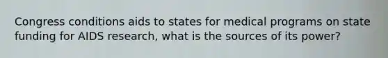 Congress conditions aids to states for medical programs on state funding for AIDS research, what is the sources of its power?