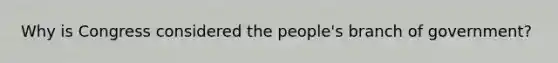 Why is Congress considered the people's branch of government?