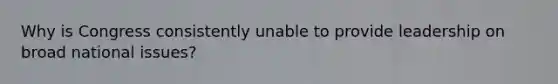 Why is Congress consistently unable to provide leadership on broad national issues?