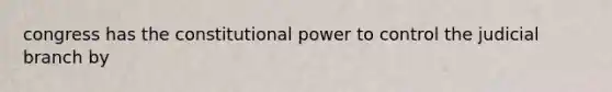congress has the constitutional power to control the judicial branch by