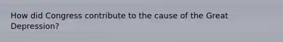 How did Congress contribute to the cause of the Great Depression?