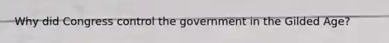 Why did Congress control the government in the Gilded Age?