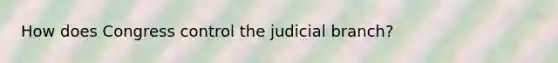 How does Congress control the judicial branch?