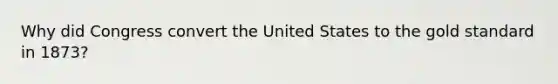 Why did Congress convert the United States to the gold standard in 1873?