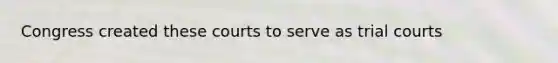 Congress created these courts to serve as trial courts
