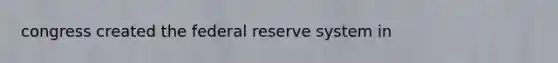 congress created the federal reserve system in