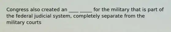 Congress also created an ____ _____ for the military that is part of the federal judicial system, completely separate from the military courts