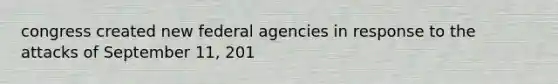 congress created new federal agencies in response to the attacks of September 11, 201