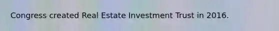 Congress created Real Estate Investment Trust in 2016.