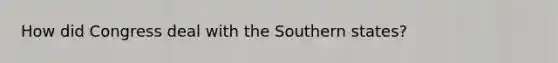 How did Congress deal with the Southern states?