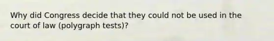 Why did Congress decide that they could not be used in the court of law (polygraph tests)?