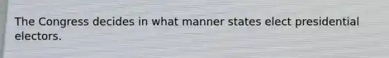 The Congress decides in what manner states elect presidential electors.