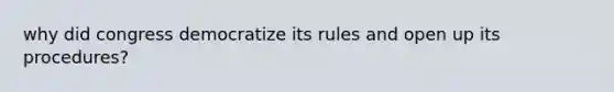 why did congress democratize its rules and open up its procedures?