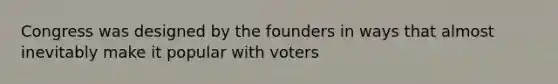 Congress was designed by the founders in ways that almost inevitably make it popular with voters