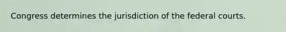 Congress determines the jurisdiction of the federal courts.