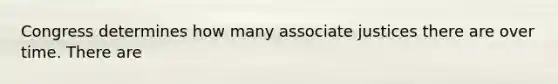 Congress determines how many associate justices there are over time. There are