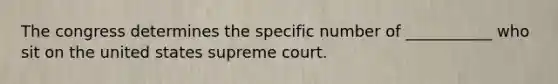 The congress determines the specific number of ___________ who sit on the united states supreme court.