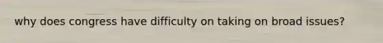why does congress have difficulty on taking on broad issues?