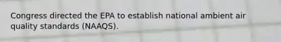 Congress directed the EPA to establish national ambient air quality standards (NAAQS).