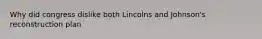 Why did congress dislike both Lincolns and Johnson's reconstruction plan