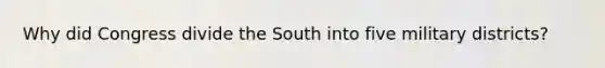 Why did Congress divide the South into five military districts?