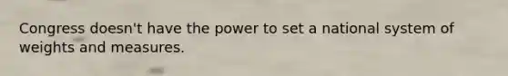 Congress doesn't have the power to set a national system of weights and measures.