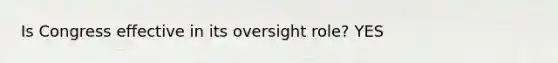 Is Congress effective in its oversight role? YES