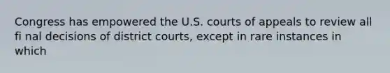 Congress has empowered the U.S. courts of appeals to review all fi nal decisions of district courts, except in rare instances in which