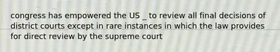 congress has empowered the US _ to review all final decisions of district courts except in rare instances in which the law provides for direct review by the supreme court