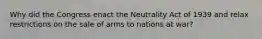 Why did the Congress enact the Neutrality Act of 1939 and relax restrictions on the sale of arms to nations at war?