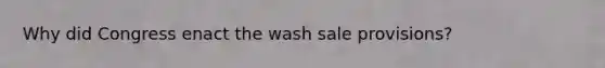 Why did Congress enact the wash sale​ provisions?