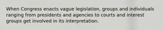 When Congress enacts vague legislation, groups and individuals ranging from presidents and agencies to courts and interest groups get involved in its interpretation.