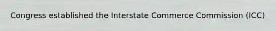 Congress established the Interstate Commerce Commission (ICC)