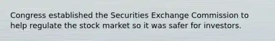 Congress established the Securities Exchange Commission to help regulate the stock market so it was safer for investors.