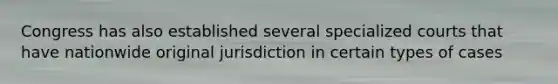 Congress has also established several specialized courts that have nationwide original jurisdiction in certain types of cases